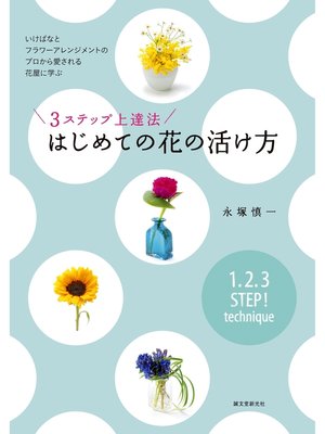 cover image of ３ステップ上達法 はじめての花の活け方：いけばなとフラワーアレンジメントのプロから愛される花屋に学ぶ